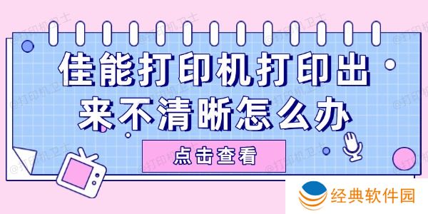 佳能打印机打印出来不清晰怎么办 佳能打印机打印出来不清晰怎么办