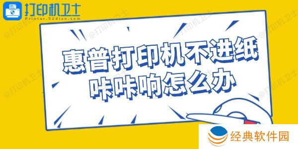 惠普打印机不进纸咔咔响怎么办 惠普打印机不进纸咔咔响怎么办