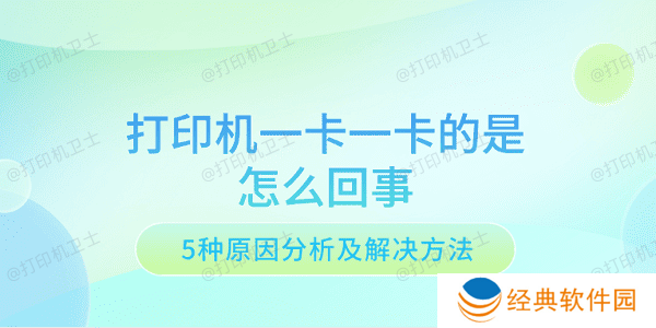 打印机一卡一卡的是怎么回事 5种原因分析及解决方法 打印机一卡一卡的是怎么回事 5种原因分析及解决方法