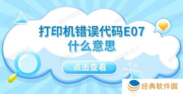 打印机错误代码E07什么意思 5种解决方法指南 打印机错误代码E07什么意思 5种解决方法指南