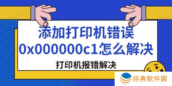 添加打印机错误0x000000c1怎么解决 添加打印机错误0x000000c1怎么解决