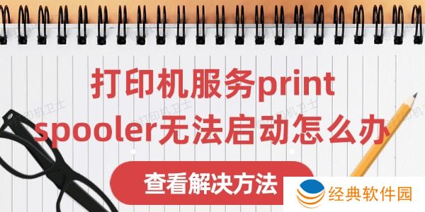 打印机服务print spooler无法启动怎么办 打印机服务print spooler无法启动怎么办