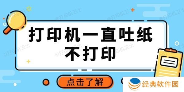 打印机一直吐纸不打印怎么回事 推荐这3种常用方法 打印机一直吐纸不打印怎么回事 推荐这3种常用方法