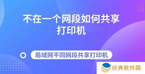 不在一个网段如何共享打印机 局域网不同网段共享打印机指南 不在一个网段如何共享打印机 局域网不同网段共享打印机指南