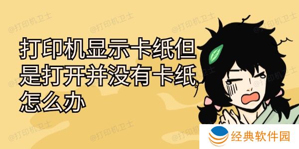 打印机显示卡纸但是打开并没有卡纸怎么办 打印机显示卡纸但是打开并没有卡纸怎么办