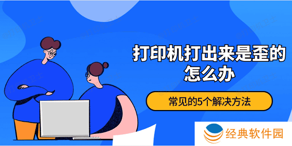 打印机打出来是歪的怎么办 常见的5个解决方法