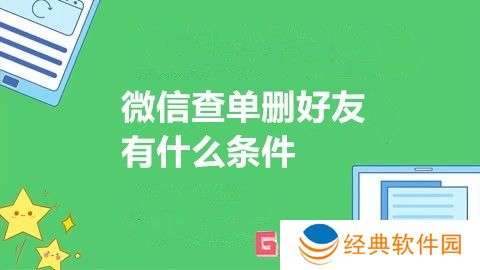 微信查单删好友有什么条件 微信查单删好友前提条件