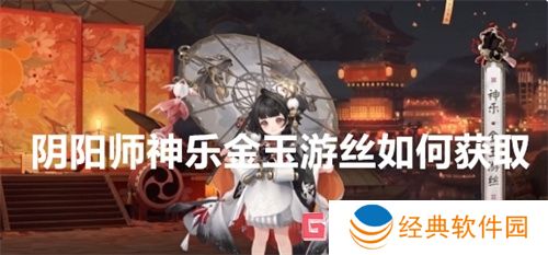 阴阳师神乐金玉游丝如何获取 阴阳师神乐金玉游丝获取方法