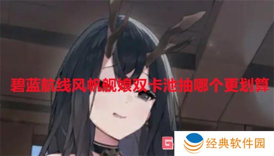 碧蓝航线风帆舰娘双卡池抽哪个更划算
