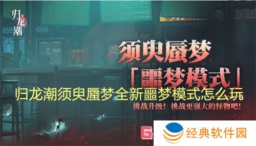 归龙潮须臾蜃梦全新噩梦模式怎么玩 归龙潮须臾蜃梦全新噩梦模式玩法介绍