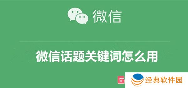 微信话题关键词怎么用 微信话题关键词功能介绍