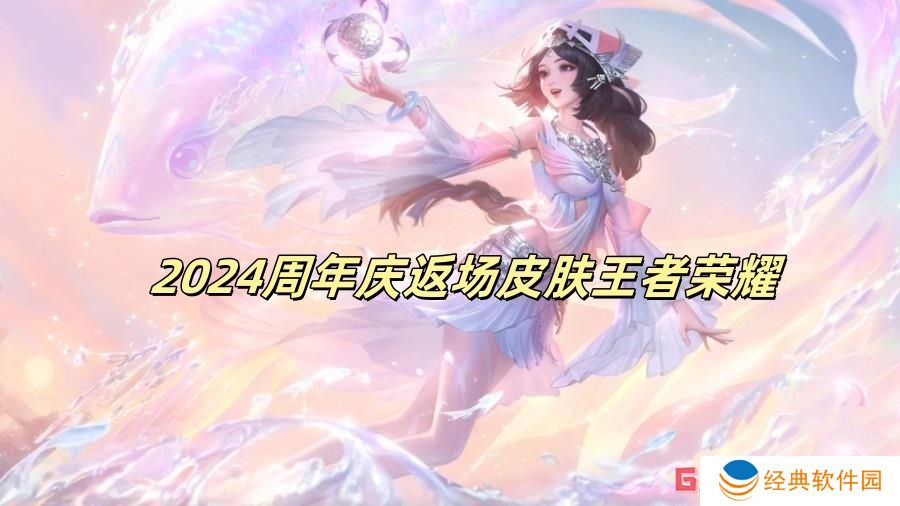 2024周年庆返场皮肤王者荣耀 王者荣耀2024周年庆返场皮肤一览