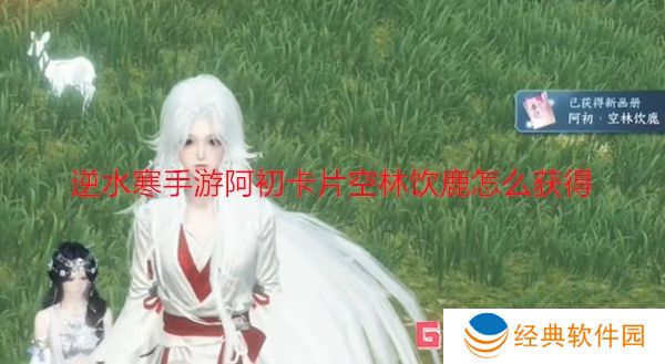 逆水寒手游阿初卡片空林饮鹿怎么获得 逆水寒手游阿初卡片空林饮鹿获得方法