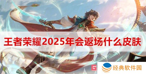 王者荣耀2025年会返场什么皮肤 王者荣耀2025年返场皮肤介绍