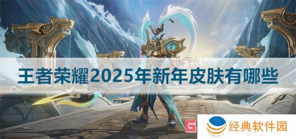 王者荣耀2025年新年皮肤有哪些 王者荣耀2025年新年皮肤介绍大全