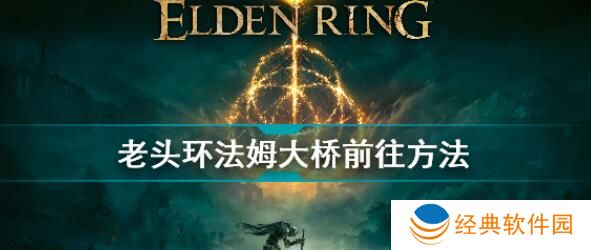 艾尔登法环法姆大桥怎么去 法姆大桥前往方法介绍