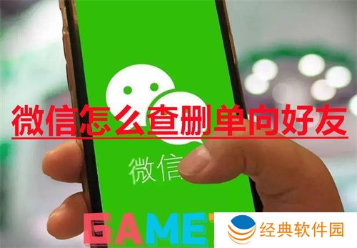 微信怎么查删单向好友 微信查删单向好友方法